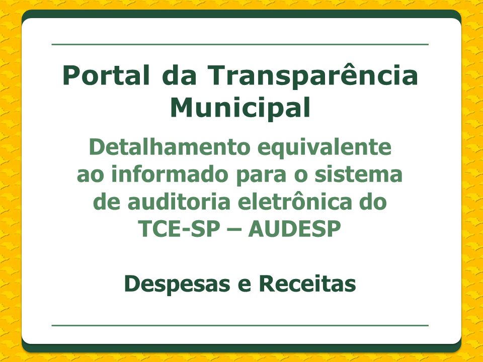 Detalhamento equivalente ao informado para o sistema de auditoria eletrônica do TCE-SP – AUDESP Despesas e Receitas Portal da Transparência Municipal