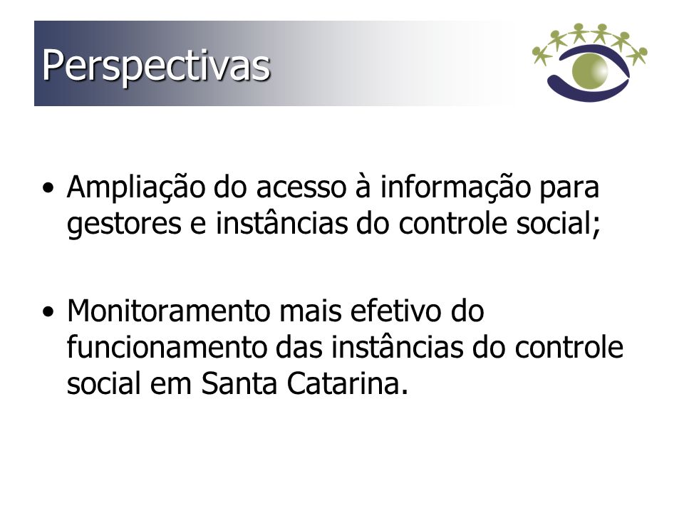 Perspectivas Ampliação do acesso à informação para gestores e instâncias do controle social; Monitoramento mais efetivo do funcionamento das instâncias do controle social em Santa Catarina.