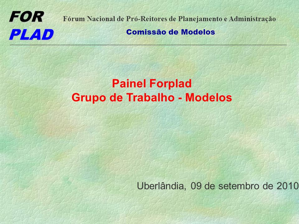 FOR PLAD Fórum Nacional de Pró-Reitores de Planejamento e Administração Comissão de Modelos Painel Forplad Grupo de Trabalho - Modelos Uberlândia, 09 de setembro de 2010