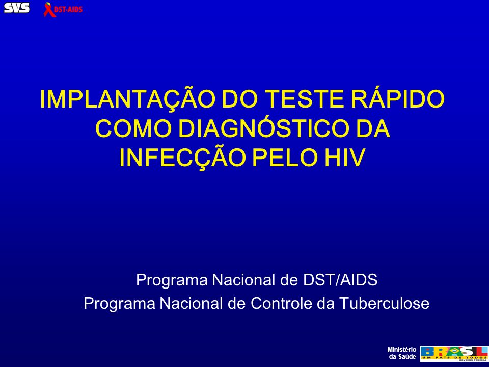 Ministério da Saúde IMPLANTAÇÃO DO TESTE RÁPIDO COMO DIAGNÓSTICO DA INFECÇÃO PELO HIV Programa Nacional de DST/AIDS Programa Nacional de Controle da Tuberculose