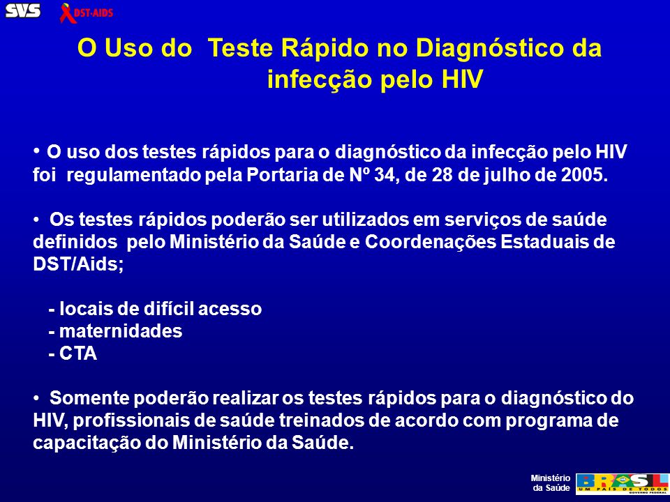 Ministério da Saúde O uso dos testes rápidos para o diagnóstico da infecção pelo HIV foi regulamentado pela Portaria de Nº 34, de 28 de julho de 2005.