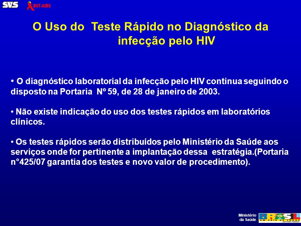 Ministério da Saúde O diagnóstico laboratorial da infecção pelo HIV continua seguindo o disposto na Portaria Nº 59, de 28 de janeiro de 2003.