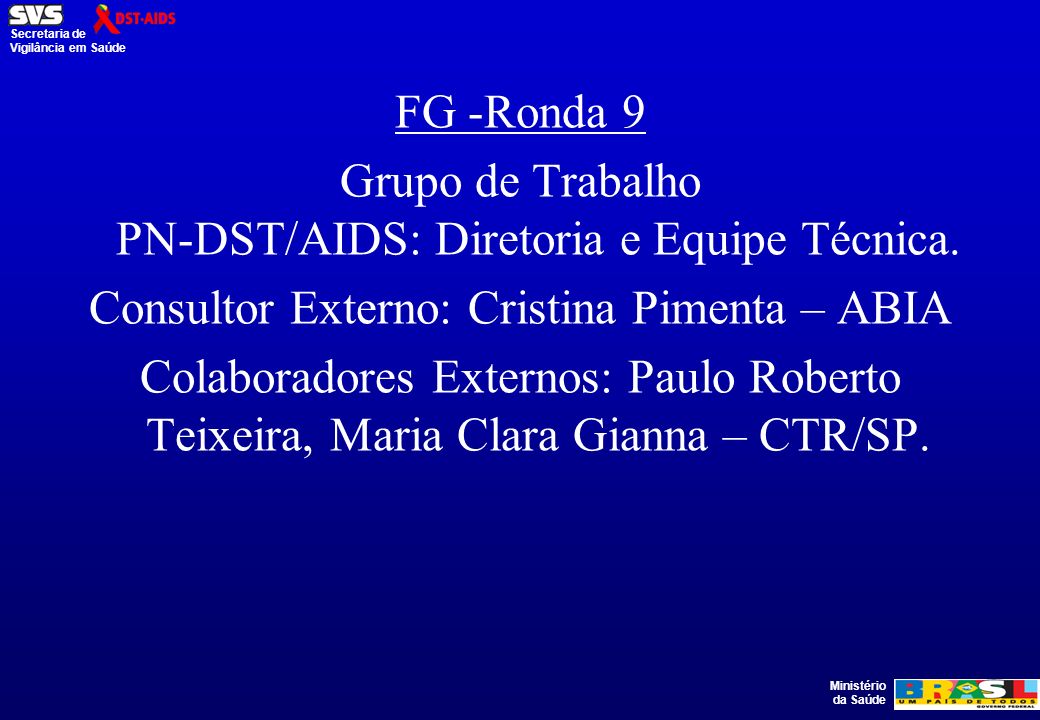 Ministério da Saúde Secretaria de Vigilância em Saúde FG -Ronda 9 Grupo de Trabalho PN-DST/AIDS: Diretoria e Equipe Técnica.
