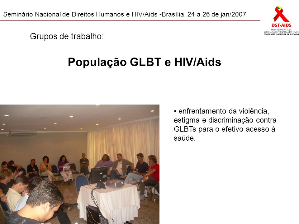 Seminário Nacional de Direitos Humanos e HIV/Aids -Brasília, 24 a 26 de jan/2007 População GLBT e HIV/Aids enfrentamento da violência, estigma e discriminação contra GLBTs para o efetivo acesso à saúde.