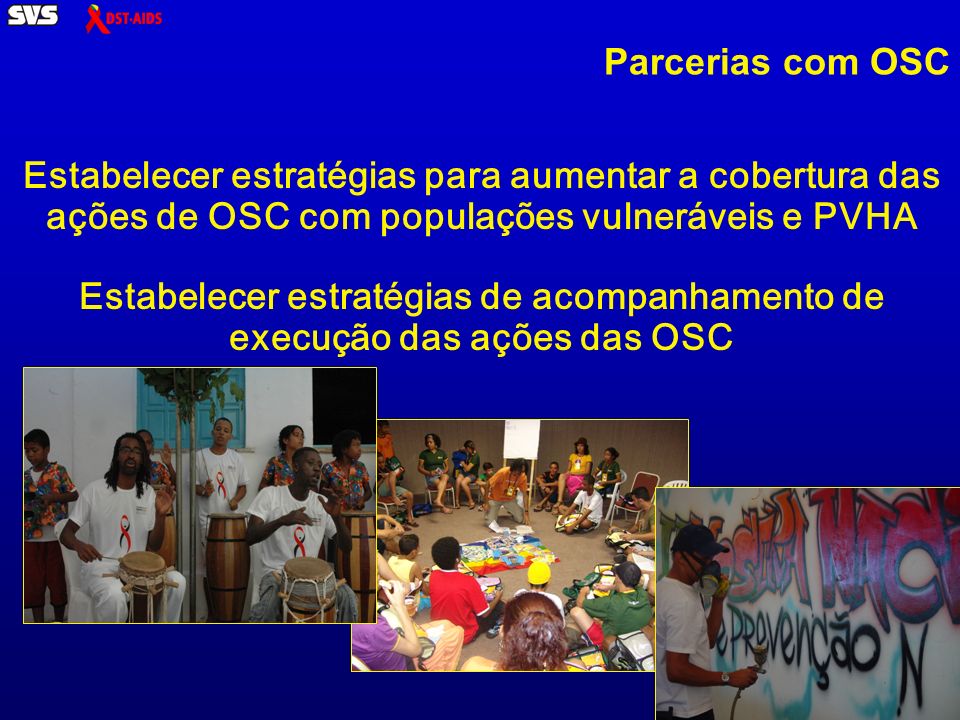 Ministério da Saúde Estabelecer estratégias para aumentar a cobertura das ações de OSC com populações vulneráveis e PVHA Estabelecer estratégias de acompanhamento de execução das ações das OSC Parcerias com OSC