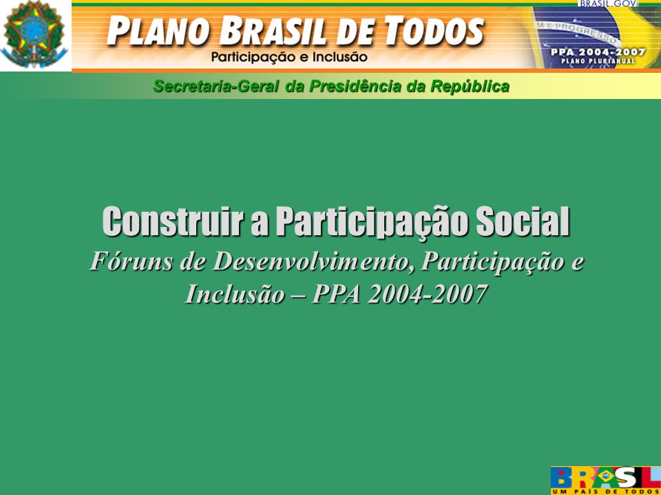 Secretaria-Geral da Presidência da República Construir a Participação Social Fóruns de Desenvolvimento, Participação e Inclusão – PPA