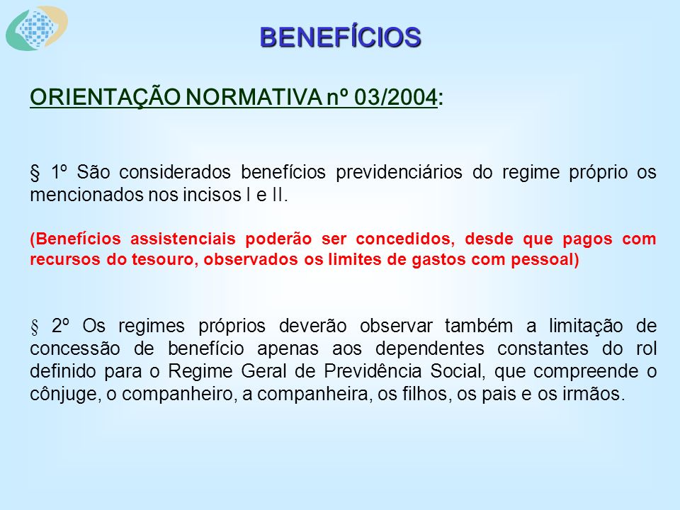 BENEFÍCIOS ORIENTAÇÃO NORMATIVA nº 03/2004: § 1º São considerados benefícios previdenciários do regime próprio os mencionados nos incisos I e II.