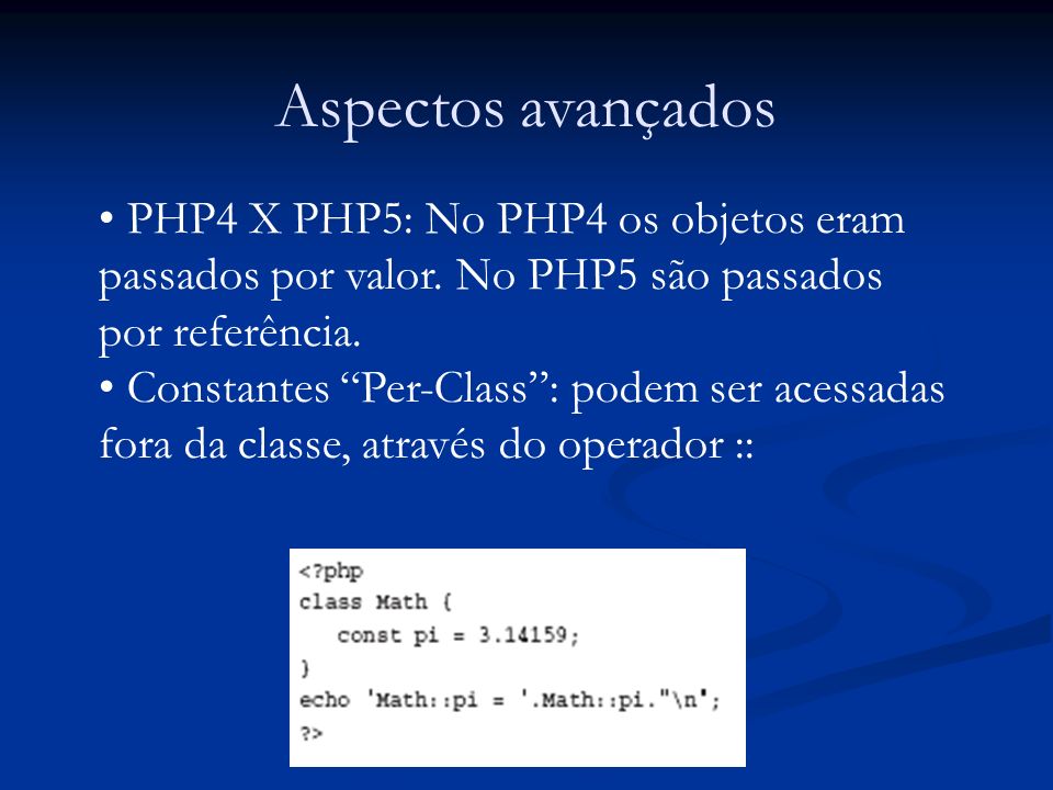 Aspectos avançados PHP4 X PHP5: No PHP4 os objetos eram passados por valor.