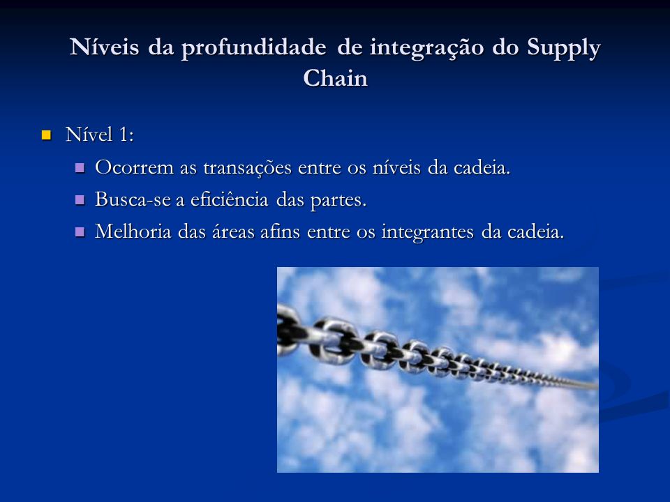 Níveis da profundidade de integração do Supply Chain Nível 1: Nível 1: Ocorrem as transações entre os níveis da cadeia.