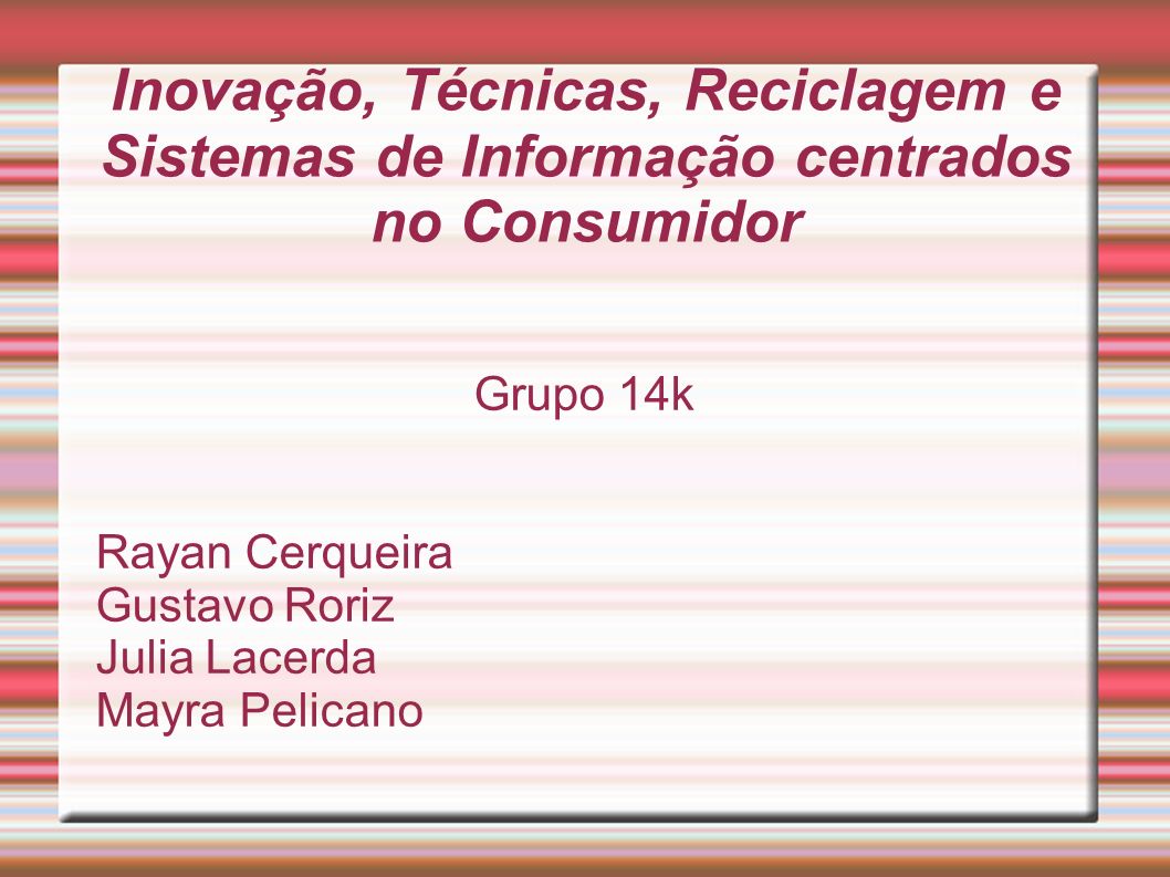 Inovação, Técnicas, Reciclagem e Sistemas de Informação centrados no Consumidor Grupo 14k Rayan Cerqueira Gustavo Roriz Julia Lacerda Mayra Pelicano
