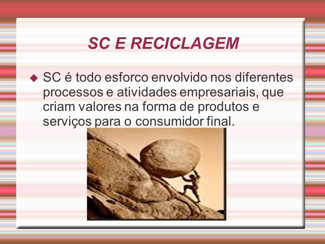 SC E RECICLAGEM SC é todo esforco envolvido nos diferentes processos e atividades empresariais, que criam valores na forma de produtos e serviços para o consumidor final.