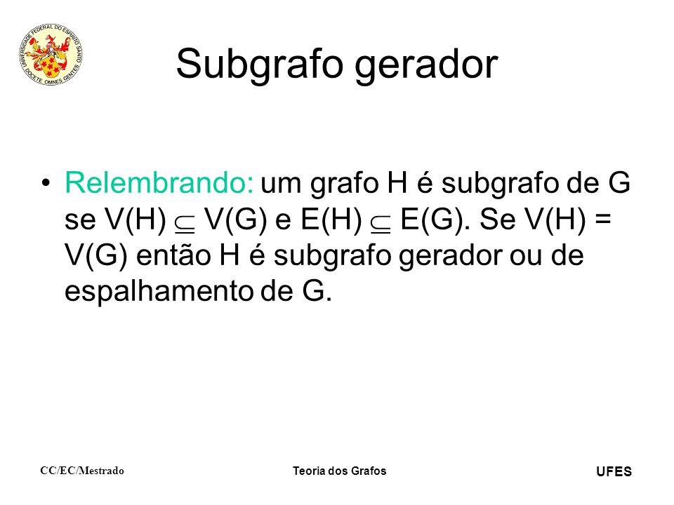 UFES CC/EC/Mestrado Teoria dos Grafos Subgrafo gerador Relembrando: um grafo H é subgrafo de G se V(H) V(G) e E(H) E(G).