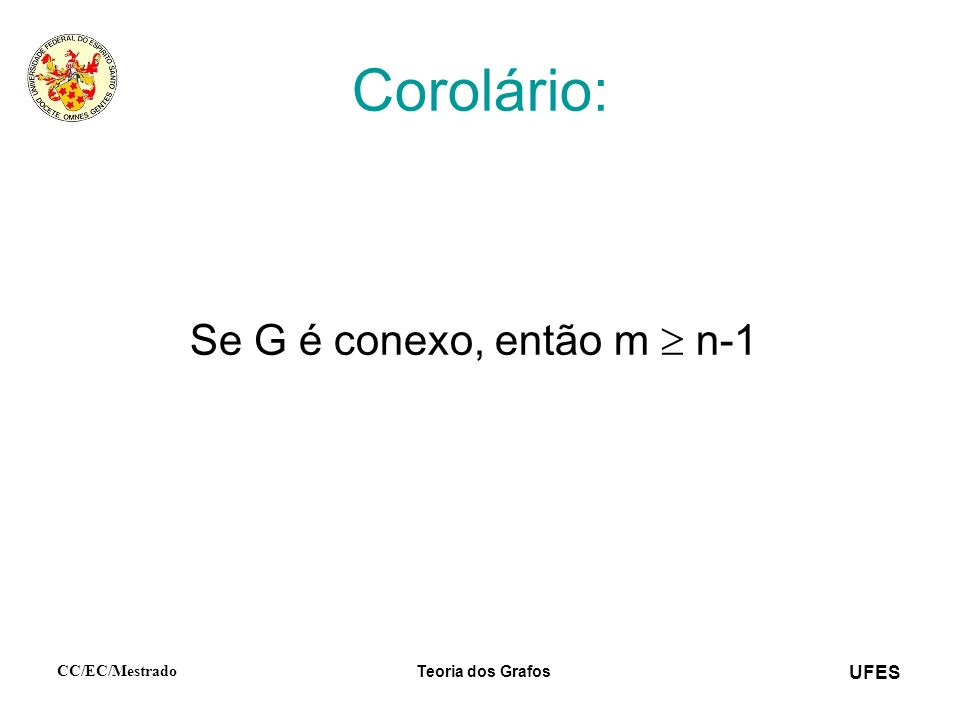 UFES CC/EC/Mestrado Teoria dos Grafos Corolário: Se G é conexo, então m n-1