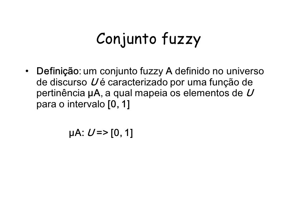Conjunto fuzzy Definição: um conjunto fuzzy A definido no universo de discurso U é caracterizado por uma função de pertinência μA, a qual mapeia os elementos de U para o intervalo [0, 1] μA: U => [0, 1]