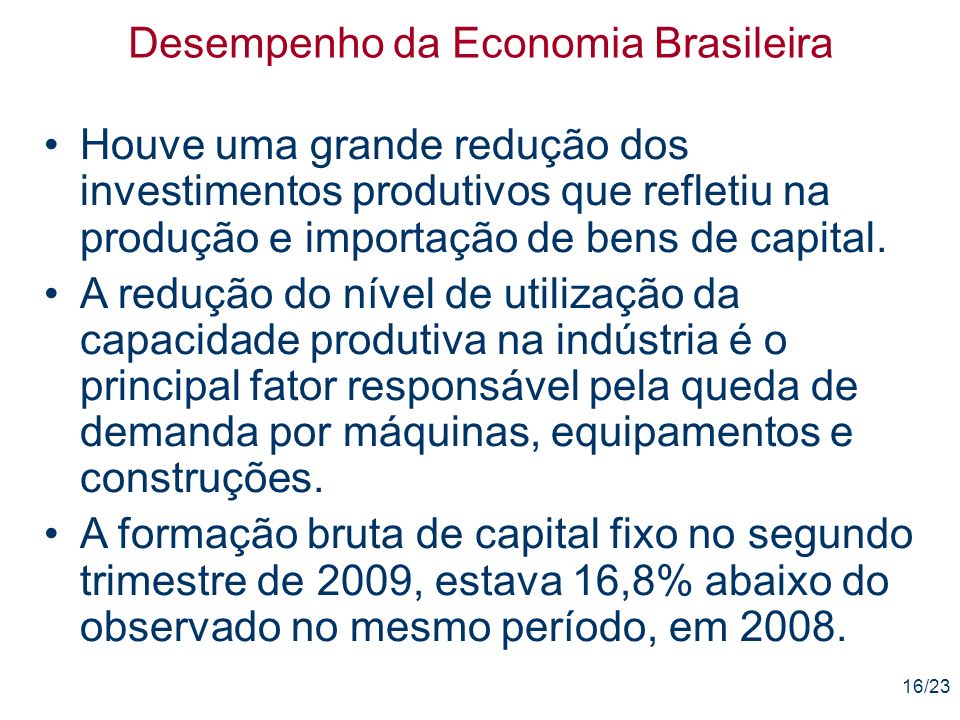 16/23 Desempenho da Economia Brasileira Houve uma grande redução dos investimentos produtivos que refletiu na produção e importação de bens de capital.