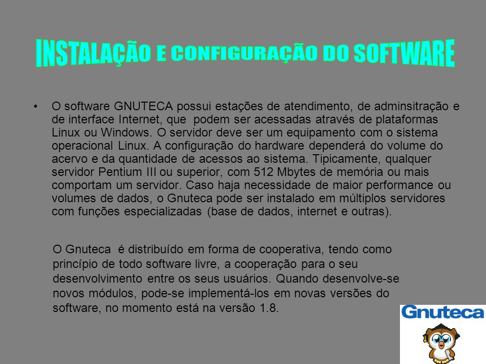 O software GNUTECA possui estações de atendimento, de adminsitração e de interface Internet, que podem ser acessadas através de plataformas Linux ou Windows.