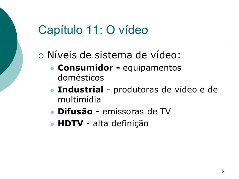 8 Capítulo 11: O vídeo Níveis de sistema de vídeo: Consumidor - equipamentos domésticos Industrial - produtoras de vídeo e de multimídia Difusão - emissoras de TV HDTV - alta definição