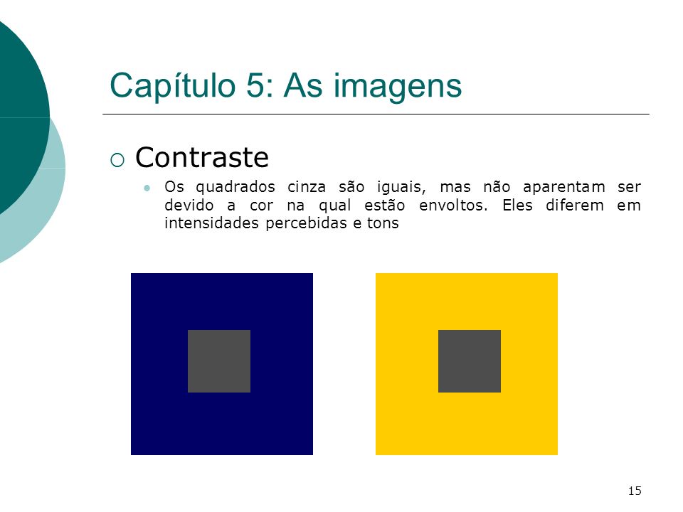 15 Capítulo 5: As imagens Contraste Os quadrados cinza são iguais, mas não aparentam ser devido a cor na qual estão envoltos.
