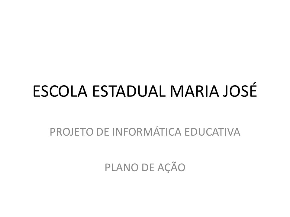 ESCOLA ESTADUAL MARIA JOSÉ PROJETO DE INFORMÁTICA EDUCATIVA PLANO DE AÇÃO