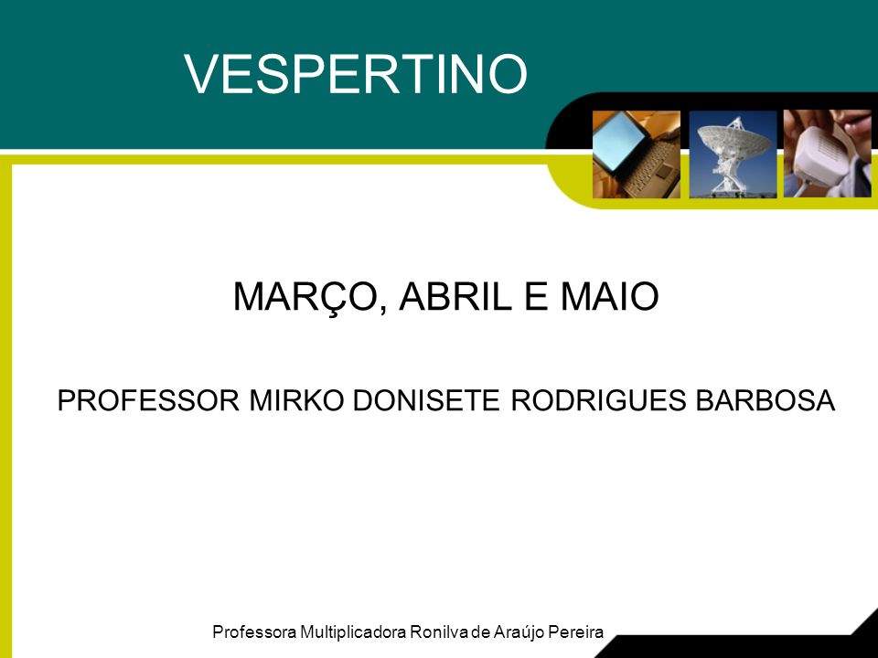 VESPERTINO MARÇO, ABRIL E MAIO PROFESSOR MIRKO DONISETE RODRIGUES BARBOSA Professora Multiplicadora Ronilva de Araújo Pereira