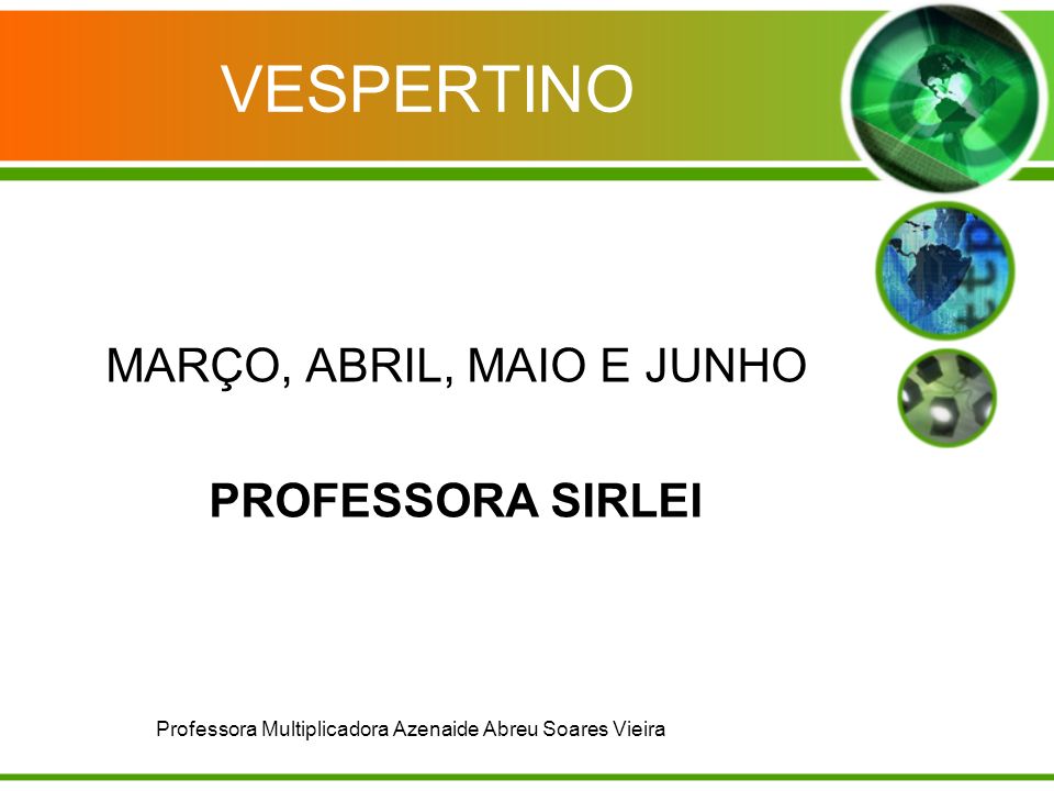 VESPERTINO MARÇO, ABRIL, MAIO E JUNHO PROFESSORA SIRLEI Professora Multiplicadora Azenaide Abreu Soares Vieira