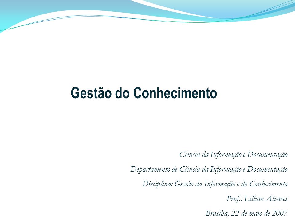 Ciência da Informação e Documentação Departamento de Ciência da Informação e Documentação Disciplina: Gestão da Informação e do Conhecimento Prof.: Lillian Alvares Brasília, 22 de maio de 2007