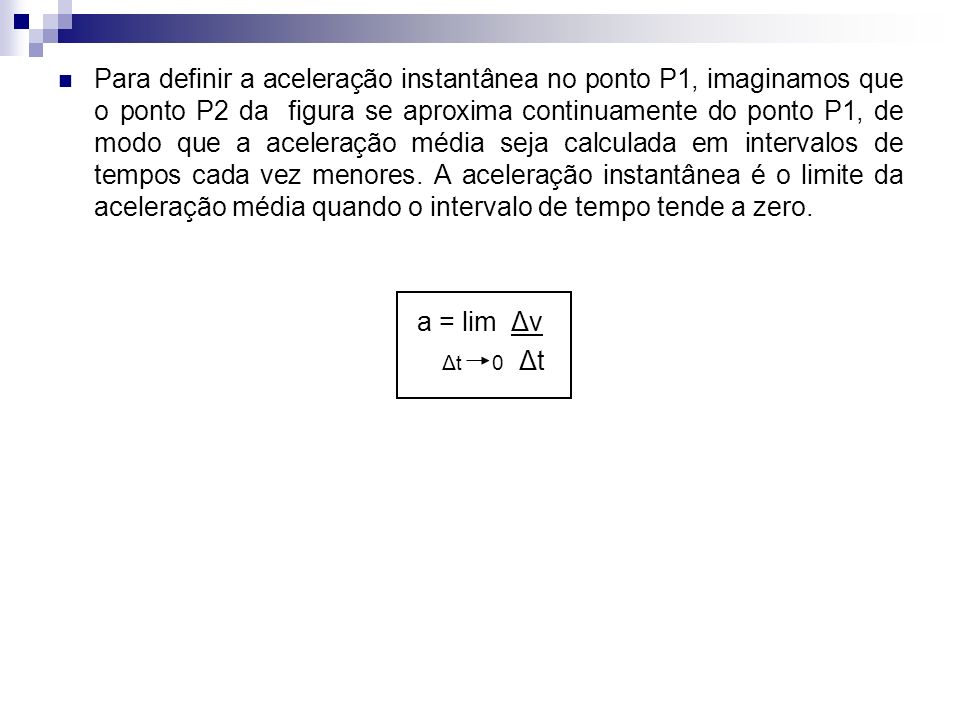 Para definir a aceleração instantânea no ponto P1, imaginamos que o ponto P2 da figura se aproxima continuamente do ponto P1, de modo que a aceleração média seja calculada em intervalos de tempos cada vez menores.