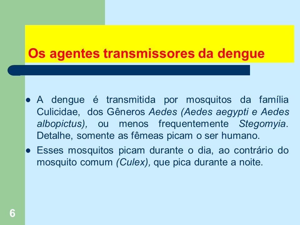 6 Os agentes transmissores da dengue A dengue é transmitida por mosquitos da família Culicidae, dos Gêneros Aedes (Aedes aegypti e Aedes albopictus), ou menos frequentemente Stegomyia.