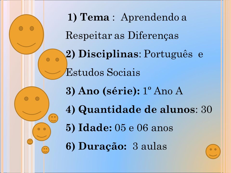 1) Tema : Aprendendo a Respeitar as Diferenças 2) Disciplinas : Português e Estudos Sociais 3) Ano (série): 1º Ano A 4) Quantidade de alunos : 30 5) Idade: 05 e 06 anos 6) Duração: 3 aulas