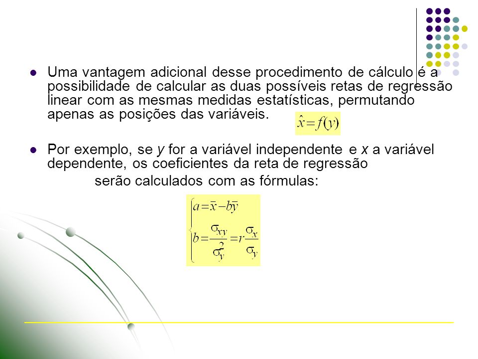 Uma vantagem adicional desse procedimento de cálculo é a possibilidade de calcular as duas possíveis retas de regressão linear com as mesmas medidas estatísticas, permutando apenas as posições das variáveis.