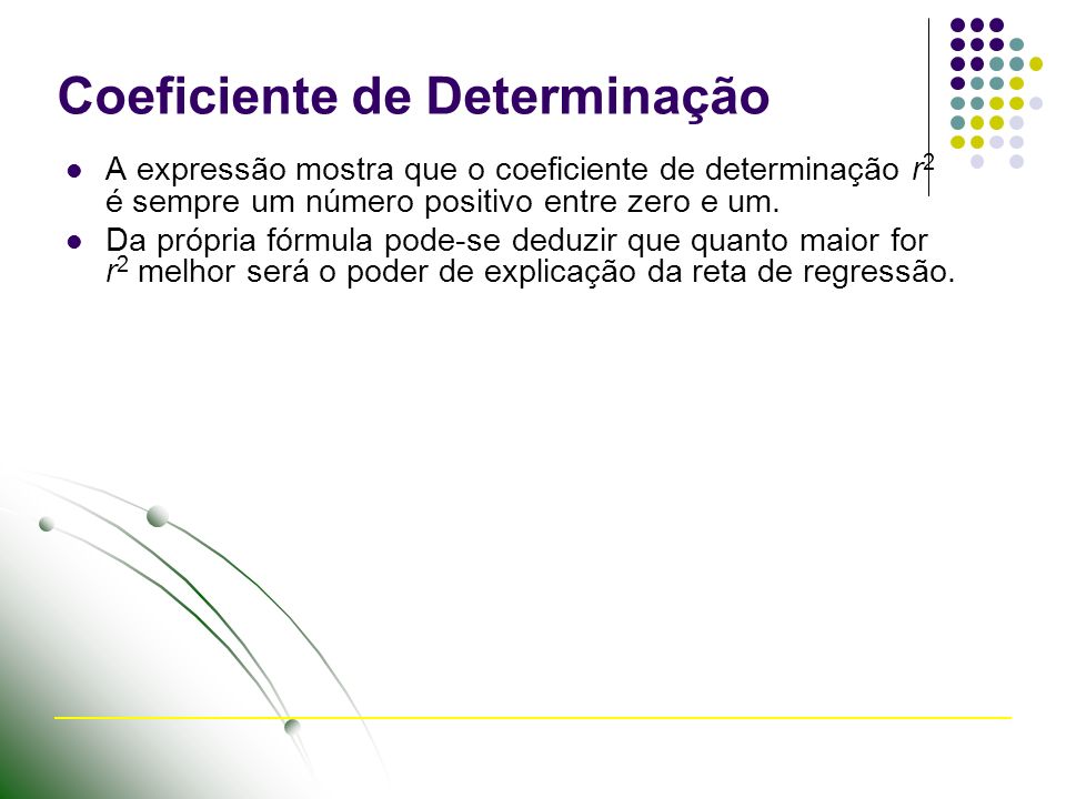 Coeficiente de Determinação A expressão mostra que o coeficiente de determinação r 2 é sempre um número positivo entre zero e um.