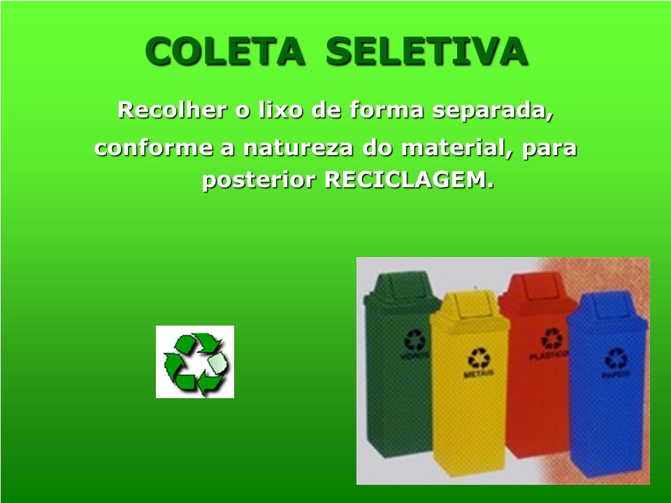Recolher o lixo de forma separada, conforme a natureza do material, para posterior RECICLAGEM.