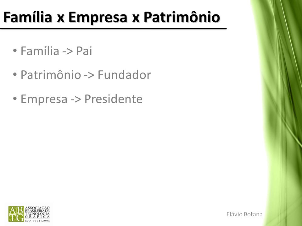 Família x Empresa x Patrimônio Família -> Pai Patrimônio -> Fundador Empresa -> Presidente Flávio Botana