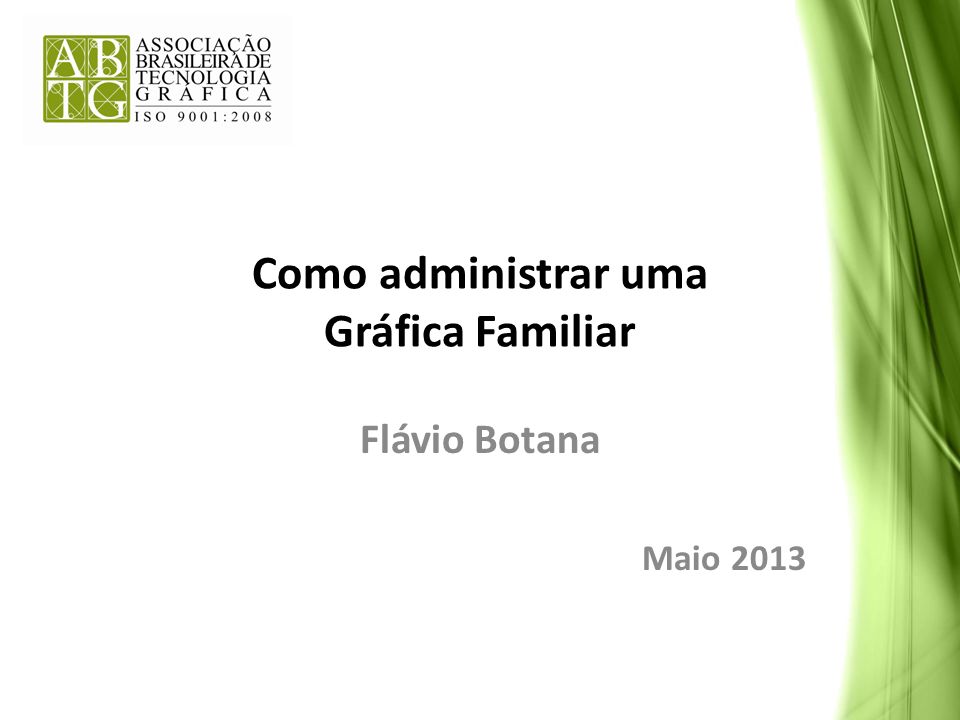 Como administrar uma Gráfica Familiar Flávio Botana Maio 2013
