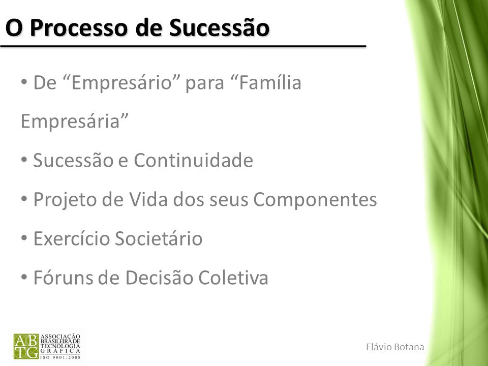 O Processo de Sucessão De Empresário para Família Empresária Sucessão e Continuidade Projeto de Vida dos seus Componentes Exercício Societário Fóruns de Decisão Coletiva Flávio Botana