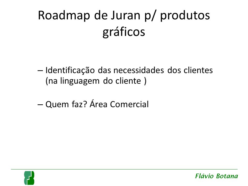Roadmap de Juran p/ produtos gráficos – Identificação das necessidades dos clientes (na linguagem do cliente ) – Quem faz.