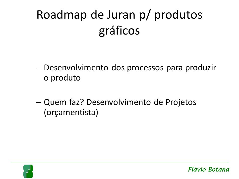 Roadmap de Juran p/ produtos gráficos – Desenvolvimento dos processos para produzir o produto – Quem faz.
