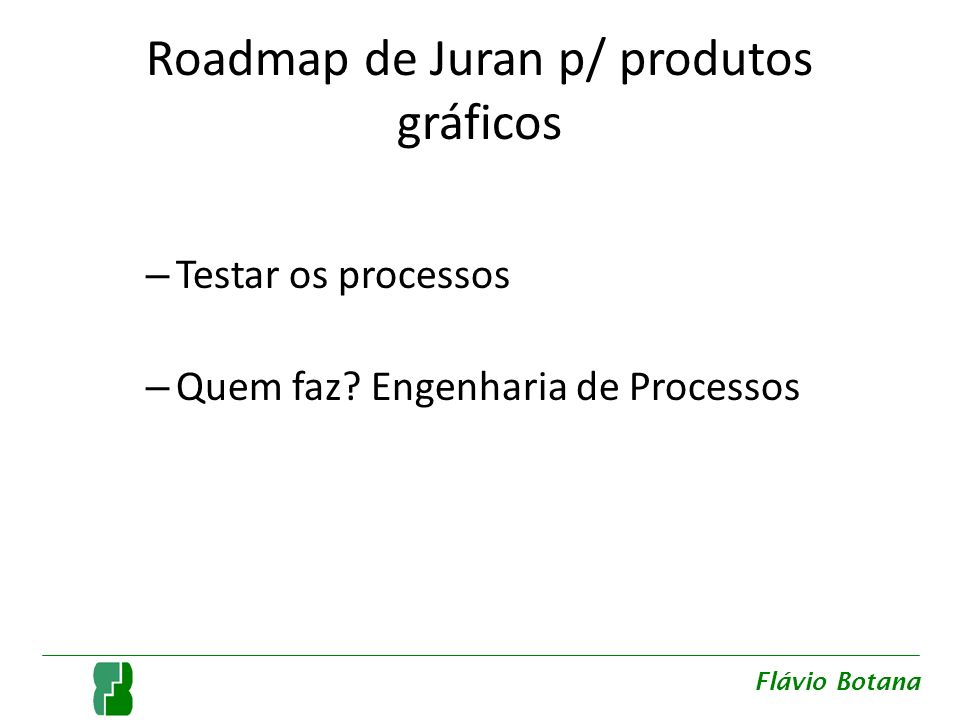 Roadmap de Juran p/ produtos gráficos – Testar os processos – Quem faz.