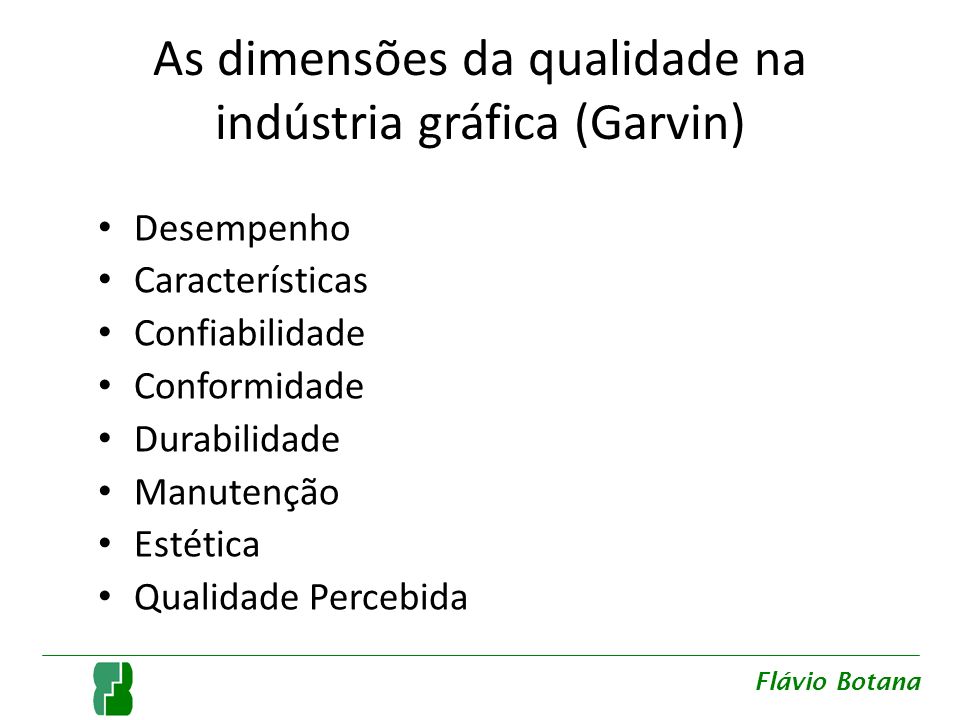 As dimensões da qualidade na indústria gráfica (Garvin) Desempenho Características Confiabilidade Conformidade Durabilidade Manutenção Estética Qualidade Percebida Flávio Botana