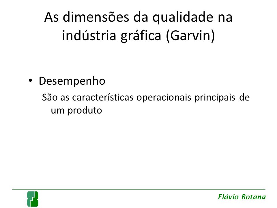 As dimensões da qualidade na indústria gráfica (Garvin) Desempenho São as características operacionais principais de um produto Flávio Botana