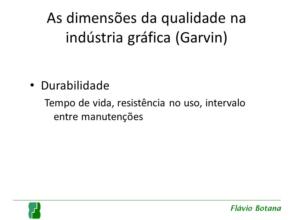 As dimensões da qualidade na indústria gráfica (Garvin) Durabilidade Tempo de vida, resistência no uso, intervalo entre manutenções Flávio Botana