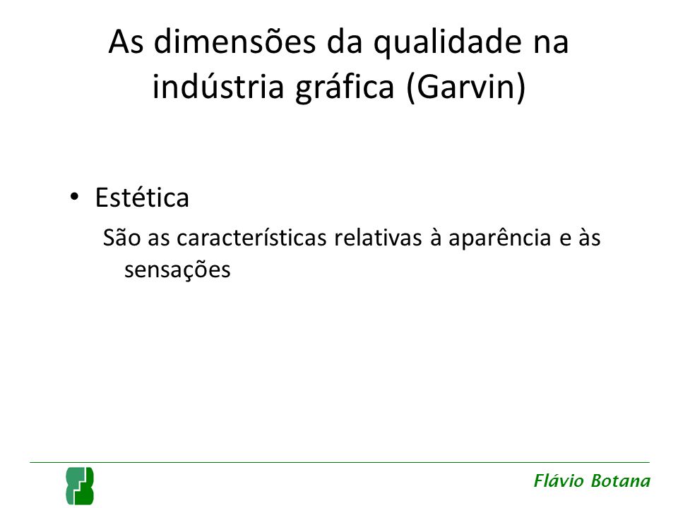 As dimensões da qualidade na indústria gráfica (Garvin) Estética São as características relativas à aparência e às sensações Flávio Botana