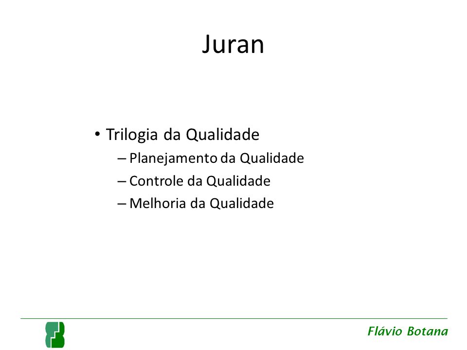Juran Trilogia da Qualidade – Planejamento da Qualidade – Controle da Qualidade – Melhoria da Qualidade Flávio Botana