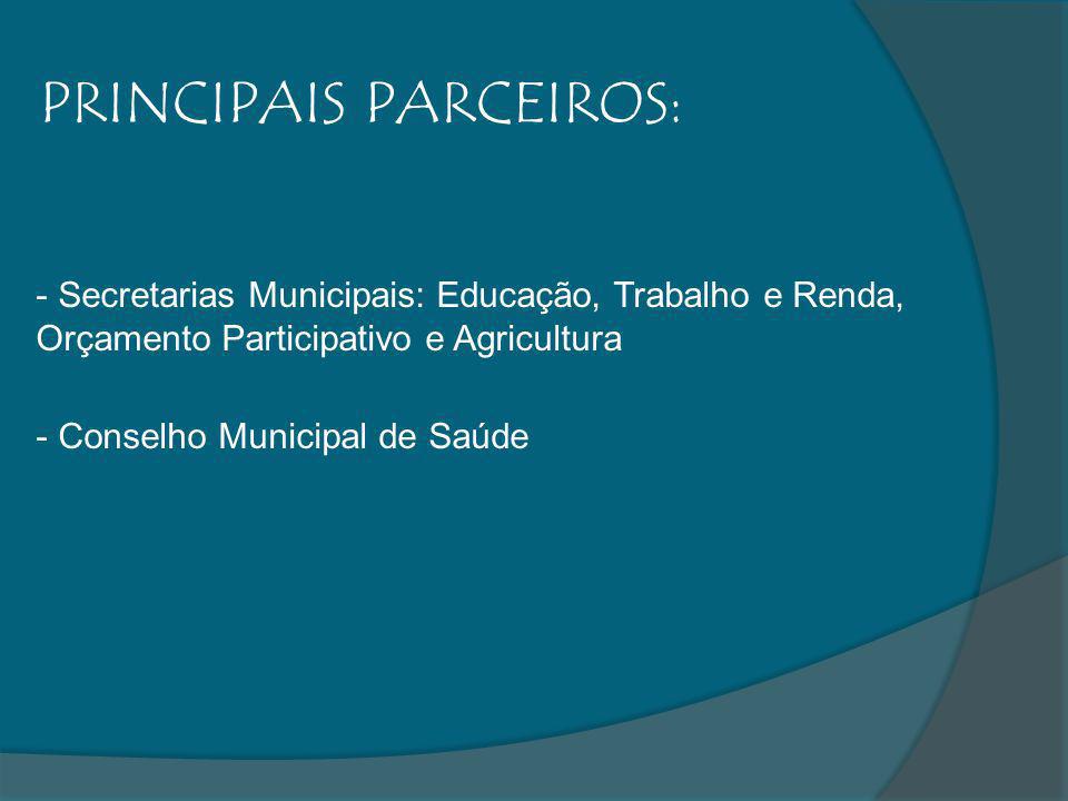 PRINCIPAIS PARCEIROS: - Secretarias Municipais: Educação, Trabalho e Renda, Orçamento Participativo e Agricultura - Conselho Municipal de Saúde