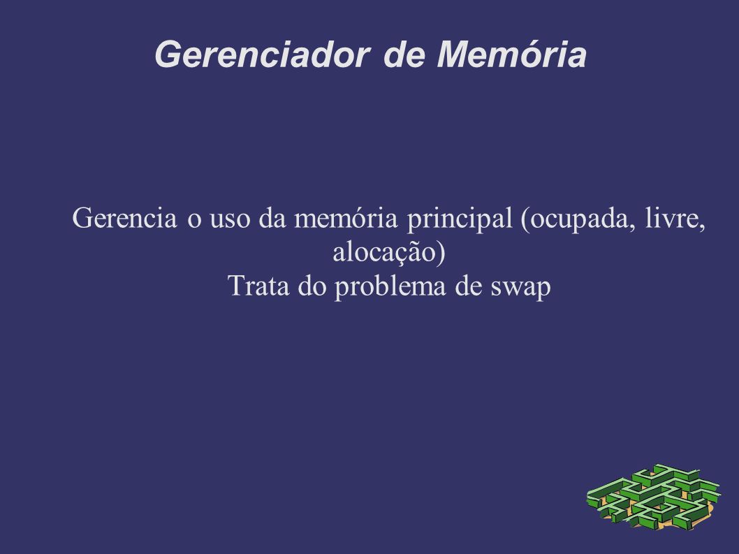 Gerenciador de Memória Gerencia o uso da memória principal (ocupada, livre, alocação) Trata do problema de swap