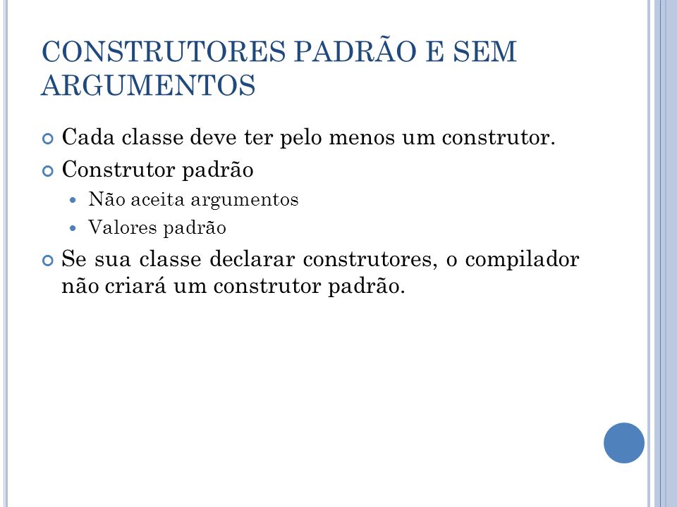 CONSTRUTORES PADRÃO E SEM ARGUMENTOS Cada classe deve ter pelo menos um construtor.