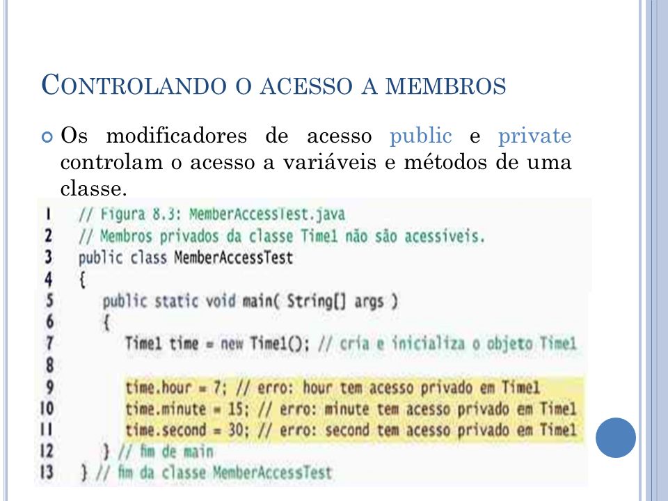 C ONTROLANDO O ACESSO A MEMBROS Os modificadores de acesso public e private controlam o acesso a variáveis e métodos de uma classe.