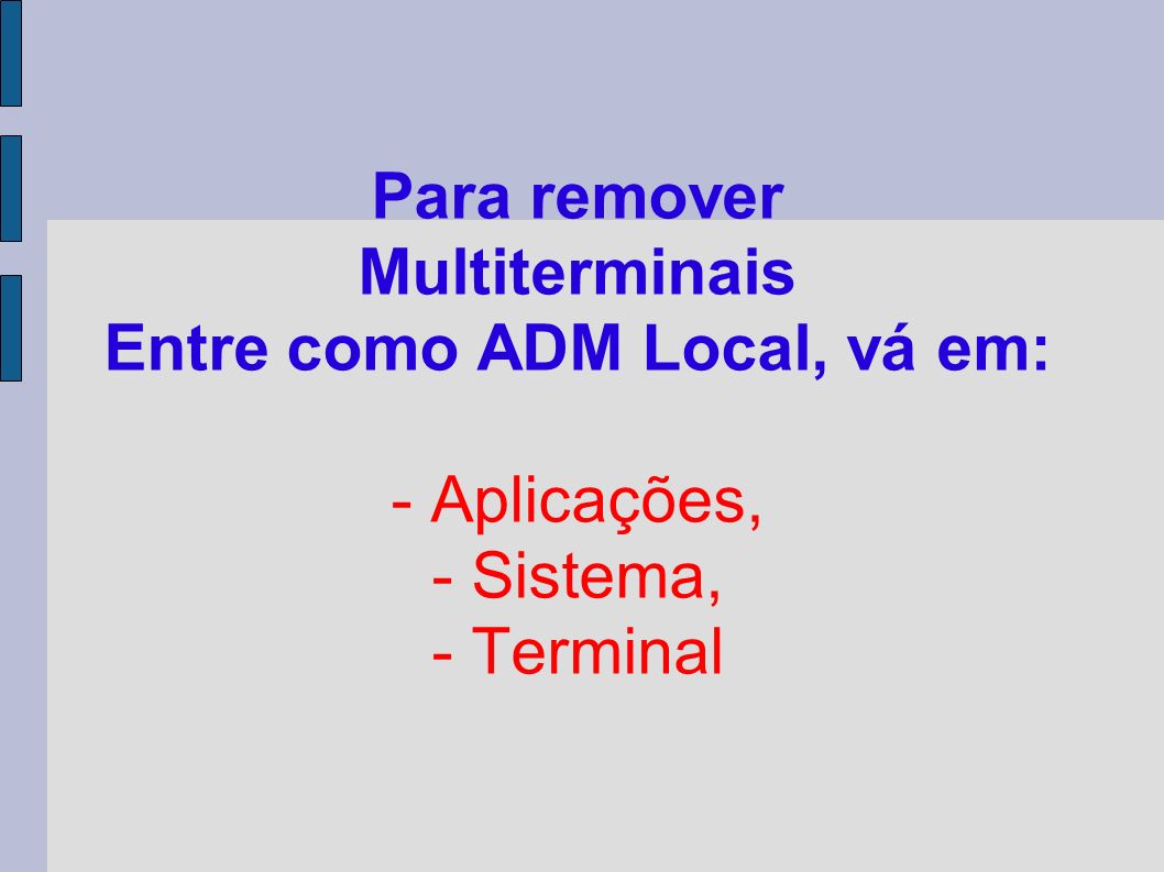 Para remover Multiterminais Entre como ADM Local, vá em: - Aplicações, - Sistema, - Terminal