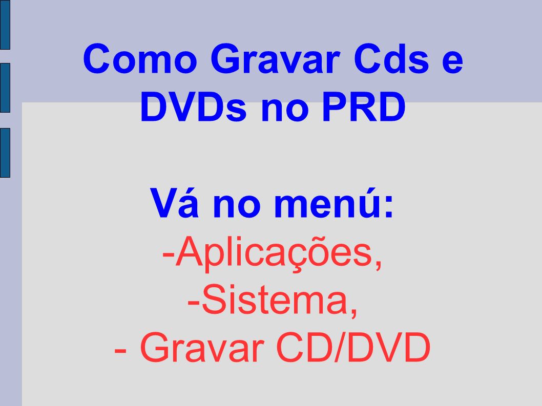 Como Gravar Cds e DVDs no PRD Vá no menú: -Aplicações, -Sistema, - Gravar CD/DVD