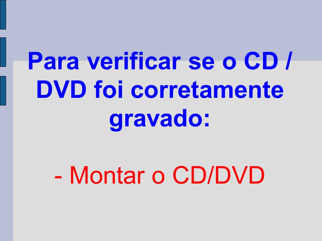 Para verificar se o CD / DVD foi corretamente gravado: - Montar o CD/DVD